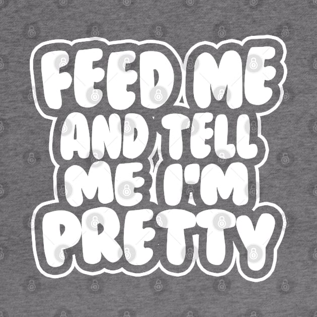 Feed me and tell me I'm pretty - BUBBLES by stateements